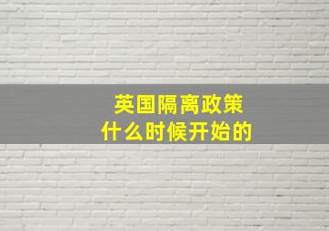 英国隔离政策什么时候开始的