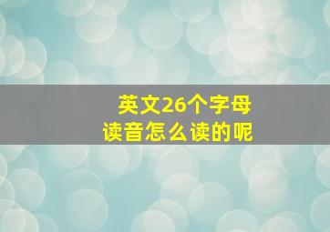 英文26个字母读音怎么读的呢