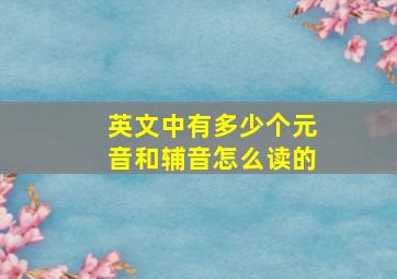 英文中有多少个元音和辅音怎么读的