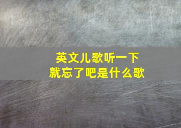 英文儿歌听一下就忘了吧是什么歌