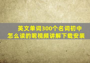 英文单词300个名词初中怎么读的呢视频讲解下载安装