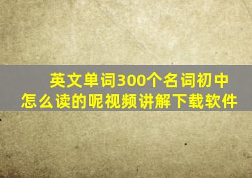 英文单词300个名词初中怎么读的呢视频讲解下载软件