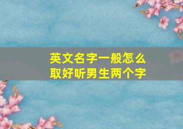 英文名字一般怎么取好听男生两个字