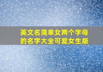 英文名简单女两个字母的名字大全可爱女生版