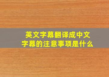 英文字幕翻译成中文字幕的注意事项是什么