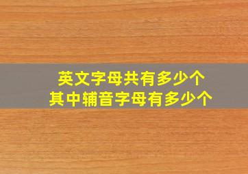 英文字母共有多少个其中辅音字母有多少个