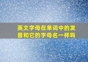 英文字母在单词中的发音和它的字母名一样吗