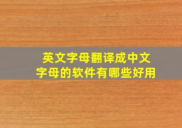 英文字母翻译成中文字母的软件有哪些好用