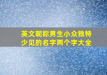 英文昵称男生小众独特少见的名字两个字大全