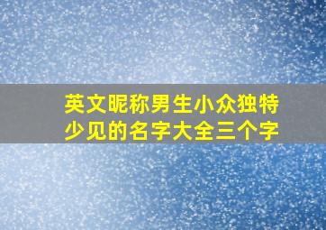 英文昵称男生小众独特少见的名字大全三个字