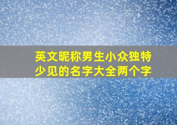 英文昵称男生小众独特少见的名字大全两个字