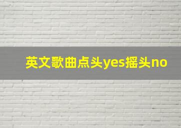 英文歌曲点头yes摇头no