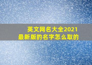 英文网名大全2021最新版的名字怎么取的