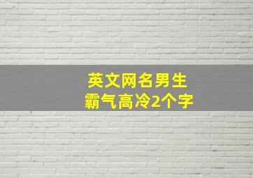 英文网名男生霸气高冷2个字