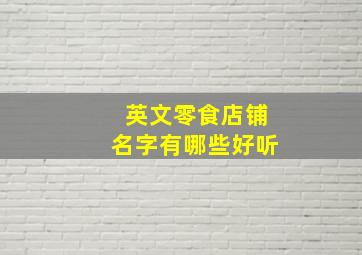 英文零食店铺名字有哪些好听