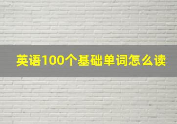 英语100个基础单词怎么读