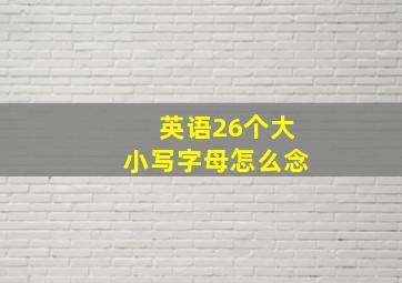 英语26个大小写字母怎么念