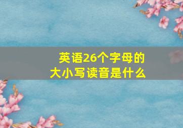 英语26个字母的大小写读音是什么