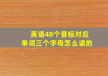 英语48个音标对应单词三个字母怎么读的