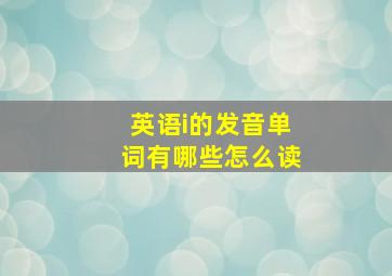 英语i的发音单词有哪些怎么读