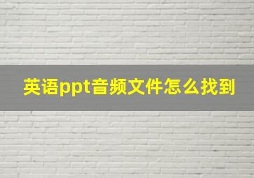 英语ppt音频文件怎么找到