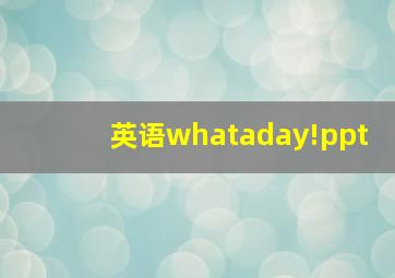 英语whataday!ppt