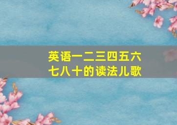 英语一二三四五六七八十的读法儿歌