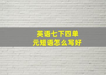 英语七下四单元短语怎么写好