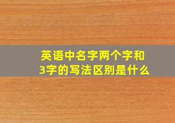 英语中名字两个字和3字的写法区别是什么