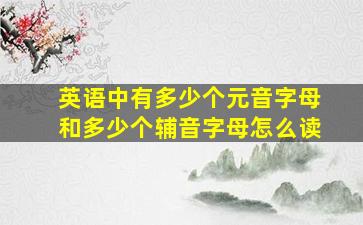 英语中有多少个元音字母和多少个辅音字母怎么读