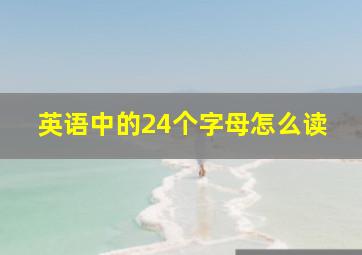 英语中的24个字母怎么读