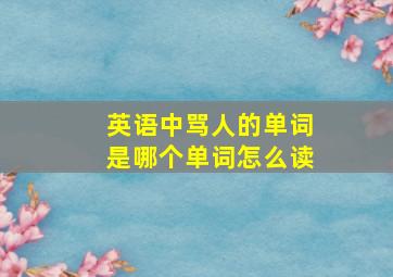 英语中骂人的单词是哪个单词怎么读