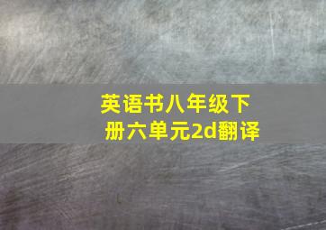 英语书八年级下册六单元2d翻译