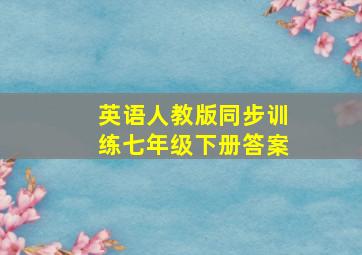 英语人教版同步训练七年级下册答案