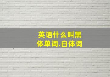 英语什么叫黑体单词.白体词