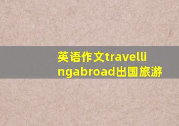 英语作文travellingabroad出国旅游