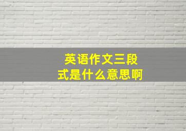 英语作文三段式是什么意思啊