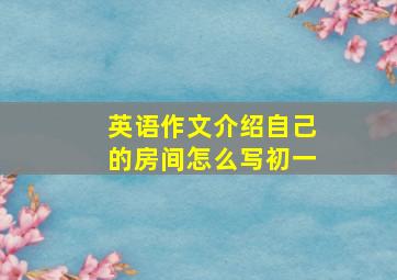 英语作文介绍自己的房间怎么写初一