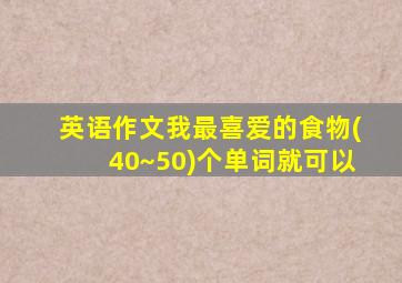 英语作文我最喜爱的食物(40~50)个单词就可以