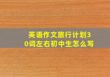 英语作文旅行计划30词左右初中生怎么写