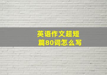 英语作文超短篇80词怎么写