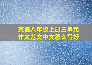 英语八年级上册三单元作文范文中文怎么写好