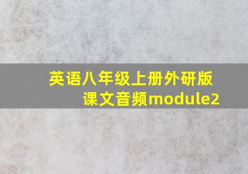 英语八年级上册外研版课文音频module2