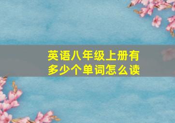 英语八年级上册有多少个单词怎么读