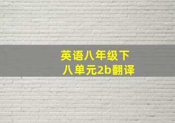 英语八年级下八单元2b翻译