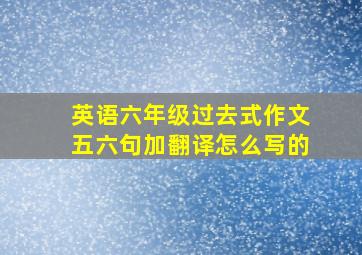 英语六年级过去式作文五六句加翻译怎么写的