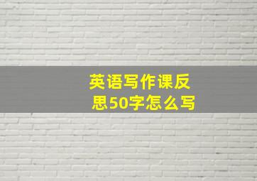 英语写作课反思50字怎么写