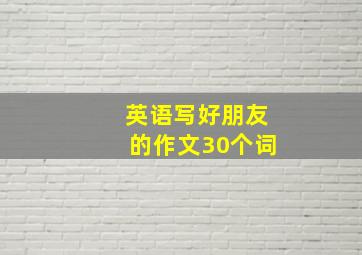 英语写好朋友的作文30个词