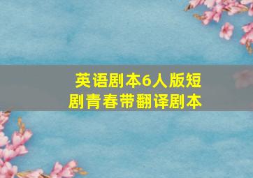 英语剧本6人版短剧青春带翻译剧本