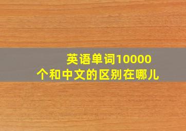 英语单词10000个和中文的区别在哪儿